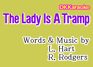 DKKaraoke

The Lady Is ATramp

Words 8L Music by
L. Hart
R. Rodgers
