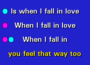 0 Is when I fall in love
When I fall in love

0 When I fall in

you feel that way too