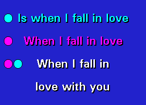 0 Is when I fall in love

0 When I fall in

love with you