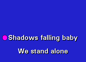 Shadows falling baby

We stand alone