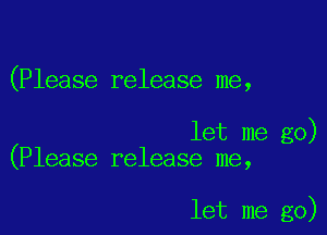 (Please release me,

let me go)
(Please release me,

let me go)
