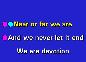 ONear or far we are

And we never let it end

We are devotion