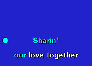 Sha n'

our love together