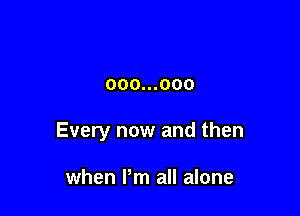 000...000

Every now and then

when Pm all alone