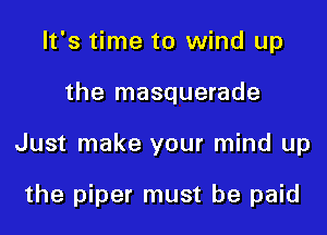 It's time to wind up

the masquerade

Just make your mind up

the piper must be paid