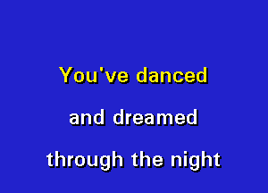 You've danced

and dreamed

through the night