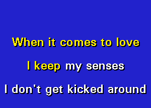 When it comes to love

I keep my senses

I don't get kicked around