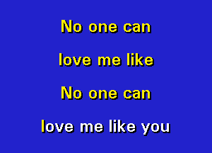 No one can
love me like

No one can

love me like you