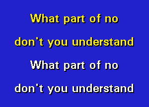 What part of no
don't you understand

What part of no

don't you understand