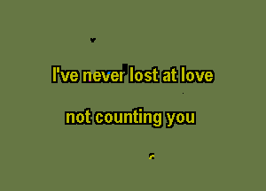 I've nevel lost at love

not counting you