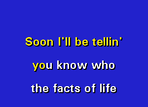 Soon I'll be tellin'

you know who

the facts of life