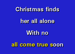 Christmas finds

her all alone

With no

all come true soon