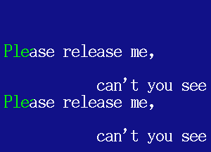 Please release me,

can t you see
Please release me,

can,t you see