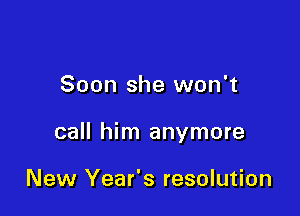 Soon she won't

call him anymore

New Year's resolution
