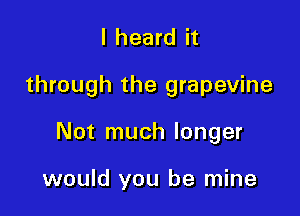 I heard it

through the grapevine

Not much longer

would you be mine