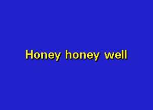 Honey honey well