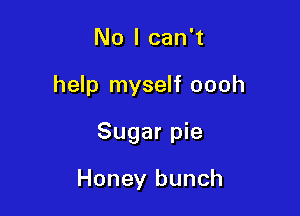No I can't

help myself oooh

Sugar pie

Honey bunch