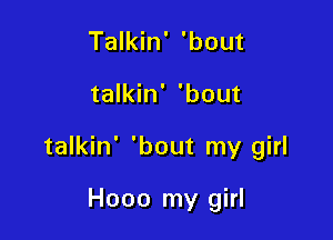 Talkin' 'bout

talkin' 'bout

talkin' 'bout my girl

Hooo my girl