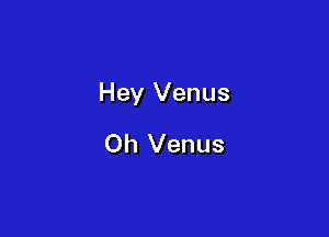 Hey Venus

Oh Venus