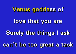 Venus goddess of
love that you are

Surely the things I ask

can't be too great a task