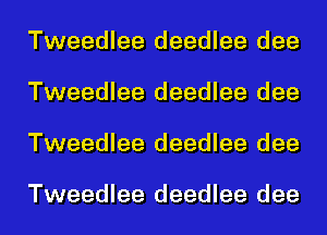 Tweedlee deedlee dee
Tweedlee deedlee dee
Tweedlee deedlee dee

Tweedlee deedlee dee