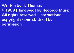 Written by J. Thomas

1958 lRenewedl by Recordo Music
All rights reserved. International
copyright secured. Used by
permission
