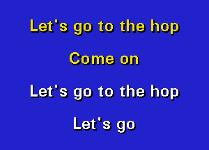 Let's go to the hop

Come on

Let's go to the hop

Let's go