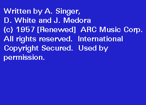 Written by A. Singer,

D. White and J. Medora

(c) 1957 (Renewedl ARC Music Corp.
All rights reserved. International
Copyright Secured. Used by

permission.