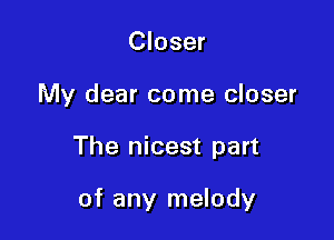 Closer

My dear come closer

The nicest part

of any melody