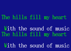 The hills fill my heart

With the sound of music
The hills fill my heart

With the sound of music