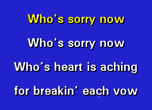 Who's sorry now
Who's sorry now

Who's heart is aching

for breakin' each vow