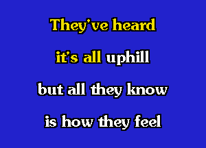 They've heard

it's all uphill

but all they lmow

is how they feel