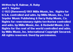 Written by B. Kalmar, H. Ruby

and T. Snyder

1923 IRenewedl 1951 Mills Music, Inc. Rights for
U.S.A. controlled and adm. by Mills Music, Inc., Ted
Snyder Music Publishing 8 Harry Ruby Music, Co.
Rights for reuersionary rights territories controlled
and adm. by Mills Music, Inc. 8 Redwild Music, Ltd.
Rights for the rest of the world controlled and adm.
by Mills Music, Inc. International Copyright Secured.
All rights reserved. Used by permission.