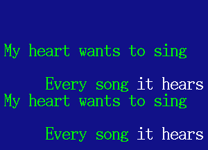 My heart wants to sing

Every song it hears
My heart wants to sing

Every song it hears