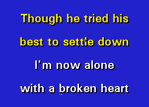 Though he tried his
best to settie down

I'm now alone

with a broken heart