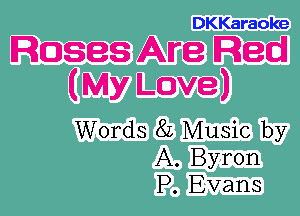 DKKaraoke

Roses Are Red
(My Love)

Words 82 Music by
A. Byron
P. Evans