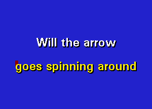 Will the arrow

goes spinning around
