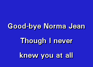 Good-bye Norma Jean

Though I never

knew you at all