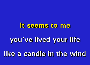 It seems to me

you've lived your life

like a candle in the wind