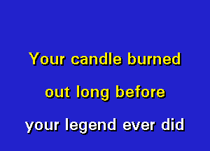 Your candle burned

out long before

your legend ever did