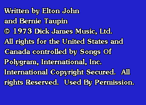 Written by Elton John

and Bernie Taupin

(9 1973 Dick James Music, Ltd.

All rights for the United States and
Canada controlled by Songs Of
Polygram, International, Inc.
International Copyright Secured. All
rights Reserved. Used By Permission.
