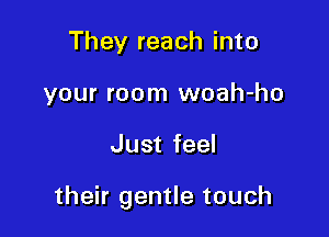 They reach into
your room woah-ho

Just feel

their gentle touch