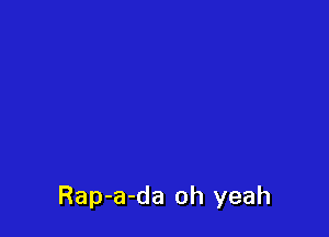 Rap-a-da oh yeah