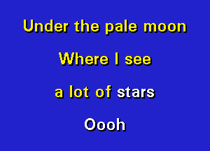 Under the pale moon

Where I see

a lot of stars

Oooh