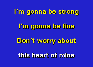 I'm gonna be strong

I'm gonna be fine

Don't worry about

this heart of mine