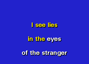 I see lies

in the eyes

of the stranger