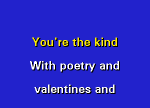 You're the kind

With poetry and

valentines and