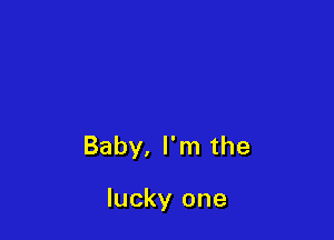 Baby, I'm the

lucky one