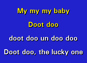 My my my baby
Doot doo

doot doo un doo doo

Doot doo, the lucky one