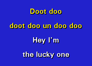 Doot doo
doot doo un doo doo

Hey I'm

the lucky one